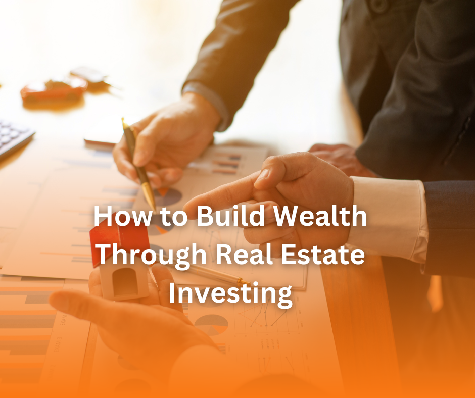 How To Build Wealth Through Real Estate Investments