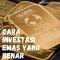 Apa Yang Harus Diperhatikan Saat Berinvestasi Emas