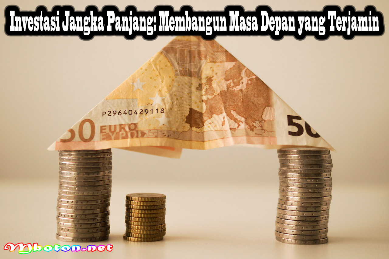 Investasi Jangka Panjang: Membangun Masa Depan Yang Terjamin - Mboton Rahasia Investasi Jangka Panjang Yang Menguntungkan